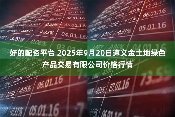 好的配资平台 2025年9月20日遵义金土地绿色产品交易有限公司价格行情
