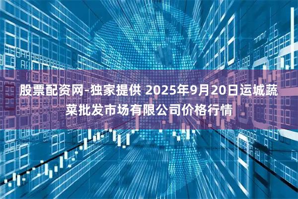 股票配资网-独家提供 2025年9月20日运城蔬菜批发市场有限公司价格行情