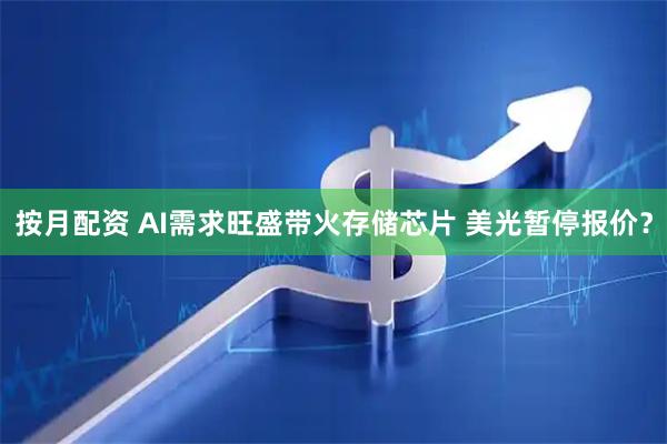 按月配资 AI需求旺盛带火存储芯片 美光暂停报价？