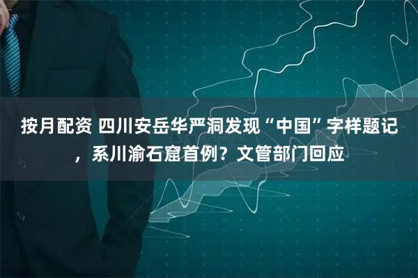 按月配资 四川安岳华严洞发现“中国”字样题记，系川渝石窟首例？文管部门回应